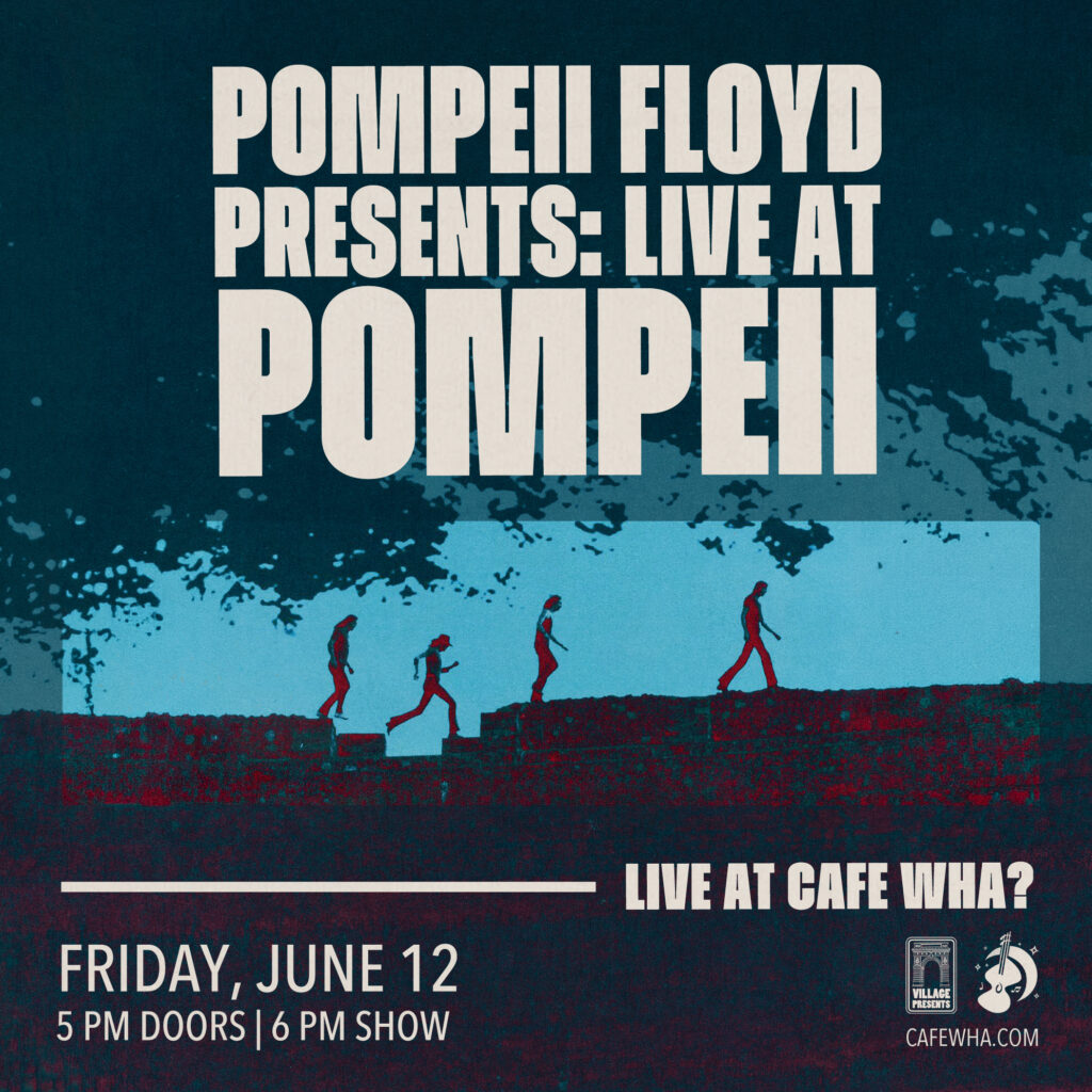 Pompeii Floyd Presents: Live At Pompeii, Live at Cafe Wha?, Friday, June 12th, 5pm Doors, 6pm Show